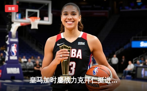 皇马加时鏖战力克拜仁挺进欧冠决赛 凯恩替补无力回天