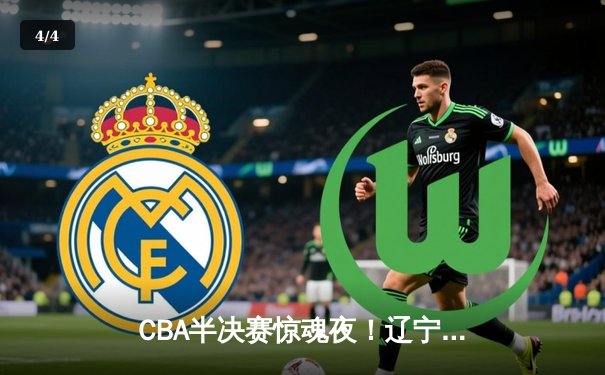 CBA半决赛惊魂夜！辽宁男篮加时逆转广东，赵继伟35分创生涯新高 - 4