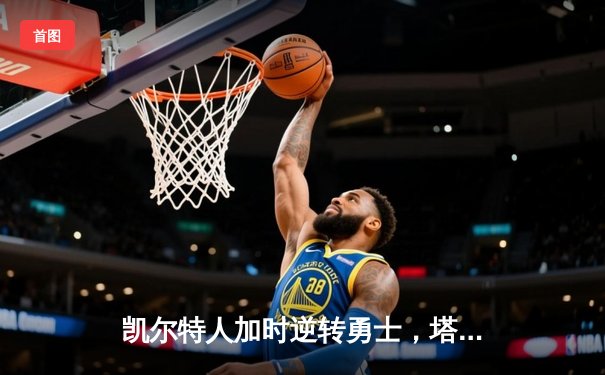 凯尔特人加时逆转勇士，塔图姆44分刷新队史纪录